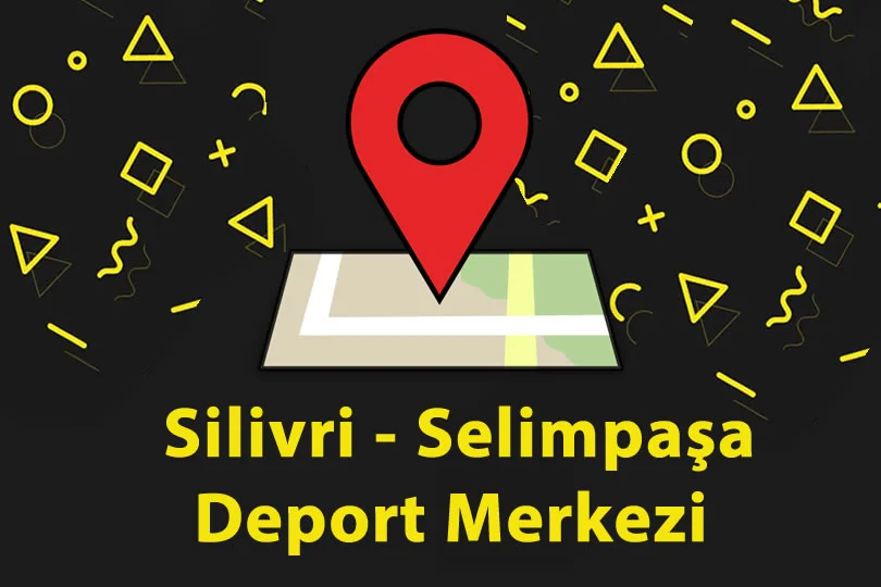 Silivri - Selimpaşa Geri Gönderme Deport Merkezi Nerede
