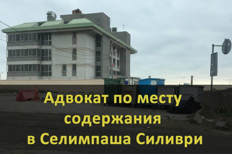 Адвокат по месту содержания в Селимпаша Силиври