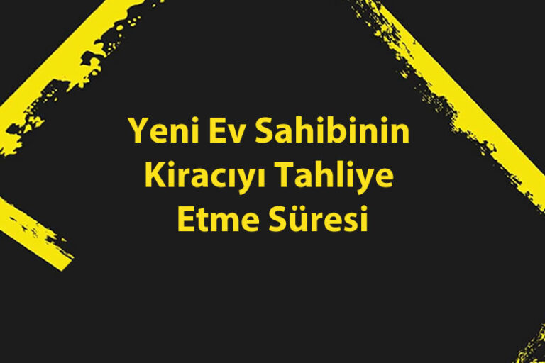 Yeni Ev Sahibinin Kiracıyı Tahliye Etme Süresi