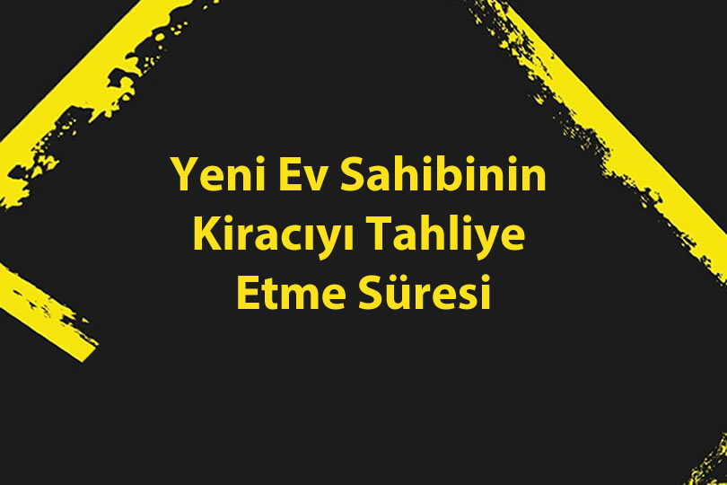Yeni Ev Sahibinin Kiracıyı Tahliye Etme Süresi