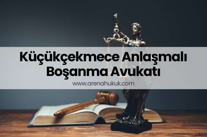 Küçükçekmece Anlaşmalı Boşanma Avukatı