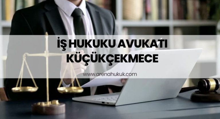 İş Hukuku Avukatı Küçükçekmece – Haklarınızı Ararken Yanınızdayız