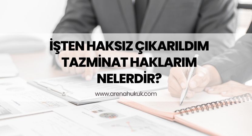 İşten Haksız Çıkarıldım Tazminat Haklarım Nelerdir