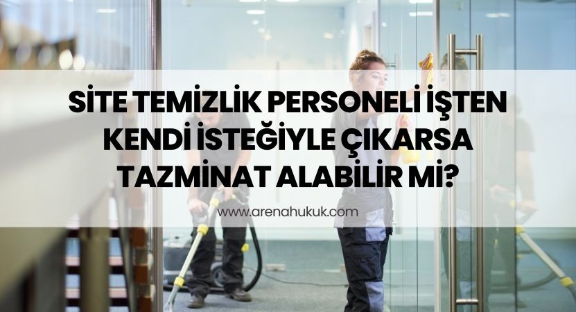 Site Temizlik Personeli İşten Kendi İsteğiyle Çıkarsa Tazminat Alabilir mi